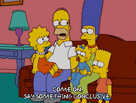 a gif of Homer Simpson from The Simpsons saying "Come on, say something conclusive."